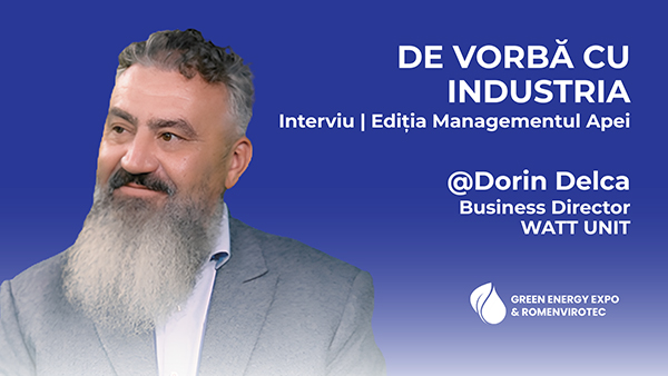 De vorbă cu industria — Ediția Managementul Apei. Dorin Delca, Business Director WATT UNIT. GREEN ENERGY EXPO & ROMENVIROTEC 2027